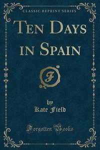 Ten Days In Spain (classic Reprint) di Kate Field edito da Forgotten Books
