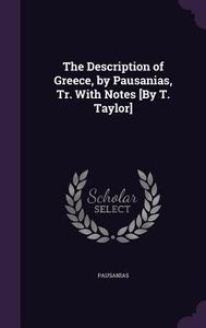 The Description Of Greece, By Pausanias, Tr. With Notes [by T. Taylor] di Pausanias edito da Palala Press