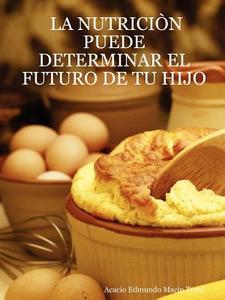 La Nutricin Puede Determinar El Futuro de Tu Hijo di Acacio Edmundo Macip Toral edito da Lulu.com