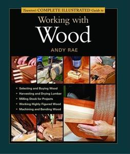 Taunton's Complete Illustrated Guide to Working with Wood di Andy Rae edito da Taunton Press