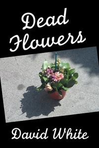 Dead Flowers di David White edito da XLIBRIS US