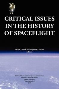 Critical Issues in the History of Spaceflight (NASA Publication SP-2006-4702) di Steven J. Dick, Roger D. Launius, Nasa History Division edito da Books Express Publishing