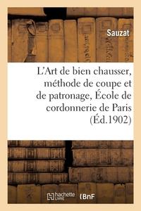 L'Art De Bien Chausser, Methode De Coupe Et De Patronage Enseigne Sic A L'Ecole De di SAUZAT edito da Hachette Livre - BNF