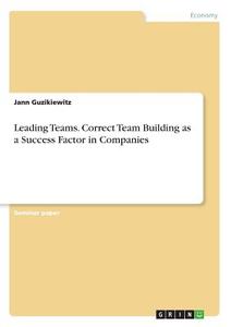 Leading Teams. Correct Team Building as a Success Factor in Companies di Jann Guzikiewitz edito da GRIN Publishing