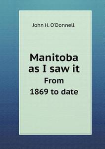Manitoba As I Saw It From 1869 To Date di John H O'Donnell edito da Book On Demand Ltd.