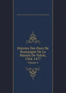 Histoire Des Ducs De Bourgogne De La Maison De Valois, 1364-1477 Volume 4 di Amable-Guillaume-Prosper Brugi Barante edito da Book On Demand Ltd.