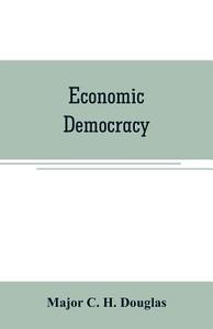 Economic democracy di Major C. H. Douglas edito da Alpha Editions