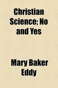 Christian Science; No And Yes di Mary Baker Eddy edito da General Books Llc