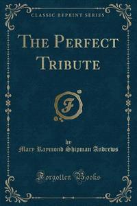 The Perfect Tribute (classic Reprint) di Mary Raymond Shipman Andrews edito da Forgotten Books
