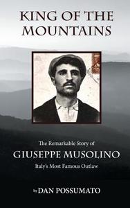 King of the Mountains: The Remarkable Story of Giuseppe Musolino, Italy's Most Famous Outlaw di Dan Possumato edito da Smoky City Press