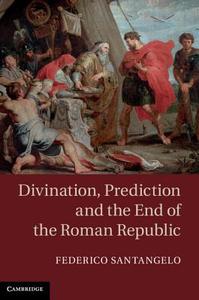 Divination, Prediction and the End of the Roman Republic di Federico Santangelo edito da Cambridge University Press