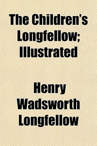 The Children's Longfellow; Illustrated di Henry Wadsworth Longfellow edito da General Books