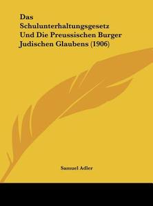 Das Schulunterhaltungsgesetz Und Die Preussischen Burger Judischen Glaubens (1906) di Samuel Adler edito da Kessinger Publishing