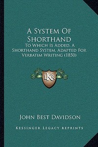 A System of Shorthand: To Which Is Added, a Shorthand System, Adapted for Verbatim Writing (1850) di John Best Davidson edito da Kessinger Publishing