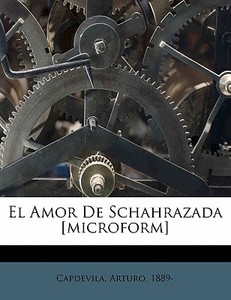 El Amor De Schahrazada [microform] di Arturo Capdevila, Capdevila Arturo 1889- edito da Nabu Press