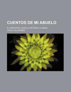 Cuentos De Mi Abuelo; El Penitente. Novela Historica Cubana di Cirilo Villaverde edito da General Books Llc