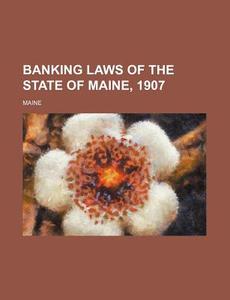 Banking Laws of the State of Maine, 1907 di Maine edito da Rarebooksclub.com
