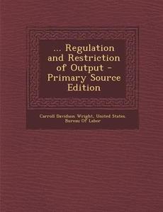 ... Regulation and Restriction of Output di Carroll Davidson Wright edito da Nabu Press