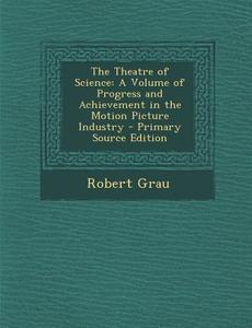 Theatre of Science: A Volume of Progress and Achievement in the Motion Picture Industry di Robert Grau edito da Nabu Press