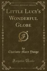 Little Lucy's Wonderful Globe (classic Reprint) di Charlotte Mary Yonge edito da Forgotten Books