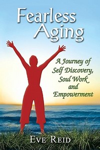 Fearless Aging: A Journey of Self Discovery, Soul Work, and Empowerment di Eve Reid edito da Booksurge Publishing
