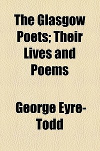 The Glasgow Poets; Their Lives And Poems di George Eyre-todd edito da General Books Llc
