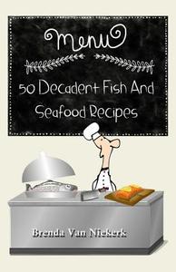 50 Decadent Fish and Seafood Recipes di Brenda Van Niekerk edito da Createspace