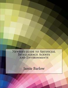 Newbies Guide to Artificial Intelligence Agents and Environments di Jamie L. Barlow edito da Createspace