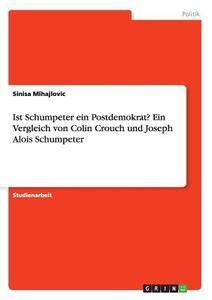 Ist Schumpeter ein Postdemokrat? Ein Vergleich von Colin Crouch und Joseph Alois Schumpeter di Sinisa Mihajlovic edito da GRIN Publishing
