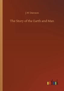 The Story of the Earth and Man di J. W Dawson edito da Outlook Verlag