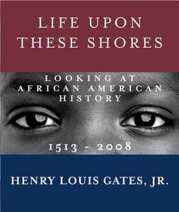 Life Upon These Shores: Looking at African American History, 1513-2008 di Henry Louis Gates edito da Knopf Publishing Group