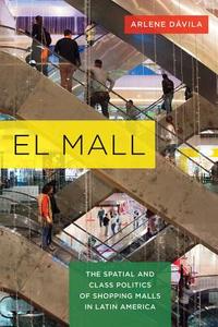 El Mall: The Spatial and Class Politics of Shopping Malls in Latin America di Arlene Davila edito da UNIV OF CALIFORNIA PR