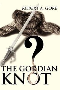The Gordian Knot di Robert A. Gore edito da iUniverse