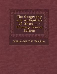 The Geography and Antiquities of Ithaca ... di William Gell, T. W. Tompkins edito da Nabu Press