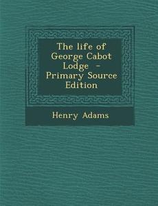 Life of George Cabot Lodge di Henry Adams edito da Nabu Press