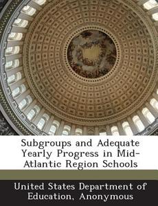 Subgroups And Adequate Yearly Progress In Mid-atlantic Region Schools edito da Bibliogov