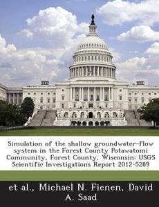 Simulation Of The Shallow Groundwater-flow System In The Forest County Potawatomi Community, Forest County, Wisconsin di Michael N Fienen, David A Saad edito da Bibliogov