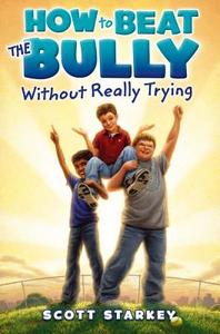 How to Beat the Bully Without Really Trying di Scott Starkey edito da PAULA WISEMAN BOOKS
