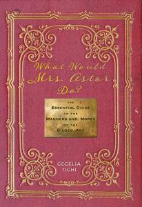 What Would Mrs. Astor Do?: The Essential Guide to the Manners and Mores of the Gilded Age di Cecelia Tichi edito da NEW YORK UNIV PR