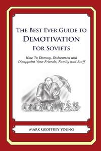 The Best Ever Guide to Demotivation for Soviets: How to Dismay, Dishearten and Disappoint Your Friends, Family and Staff di Mark Geoffrey Young edito da Createspace