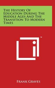 The History of Education During the Middle Ages and the Transition to Modern Times di Frank Pierrepont Graves edito da Literary Licensing, LLC