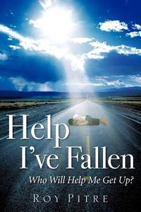 Help I've Fallen Who Will Help Me Get Up? di Roy Pitre edito da XULON PR
