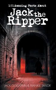 101 Amazing Facts about Jack the Ripper di Frankie Taylor, Jack Goldstein edito da AUK AUTHORS