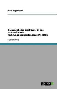 Bilanzpolitische Spielr Ume In Den Internationalen Rechnungslegungsstandards Ias / Ifrs di Daniel Wagenknecht edito da Grin Publishing