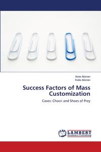Success Factors of  Mass Customization di Aiste Altonen, Kalle Altonen edito da LAP Lambert Academic Publishing