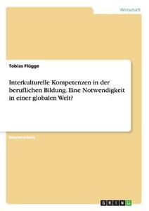 Interkulturelle Kompetenzen in der beruflichen Bildung. Eine Notwendigkeit in einer globalen Welt? di Tobias Flügge edito da GRIN Publishing