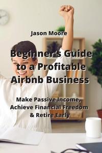 Beginner's Guide to a Profitable Airbnb  Business di Jason Moore edito da Jason Moore