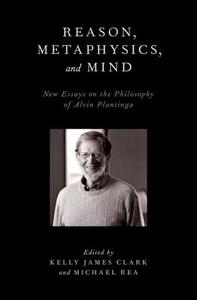 Reason, Metaphysics, and Mind: New Essays on the Philosophy of Alvin Plantinga di Kelly James Clark edito da OXFORD UNIV PR