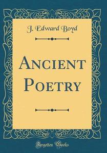 Ancient Poetry (Classic Reprint) di J. Edward Boyd edito da Forgotten Books