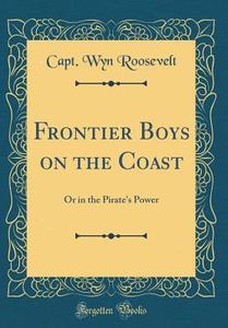Frontier Boys on the Coast: Or in the Pirate's Power (Classic Reprint) di Capt Wyn Roosevelt edito da Forgotten Books